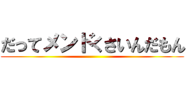だってメンドくさいんだもん ()