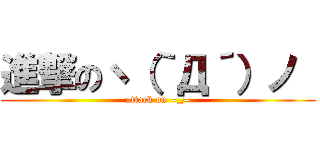 進撃のヽ（｀Д´）ノ  (attack on =_=)