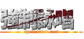 強制詠唱  (spell inter sect)