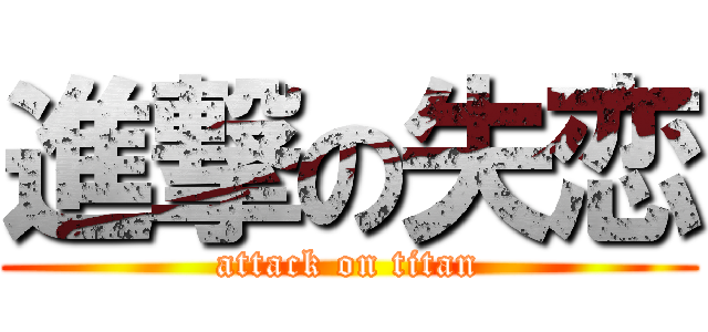 進撃の失恋 (attack on titan)