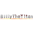 ＢｉｌｌｙＴｈｅＴｉｔａｎ (Attack on Fat)