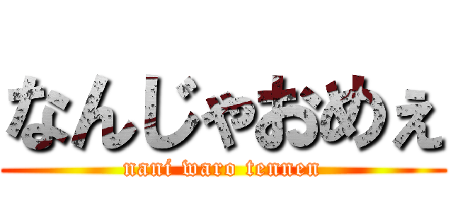 なんじゃおめぇ (nani waro tennen)