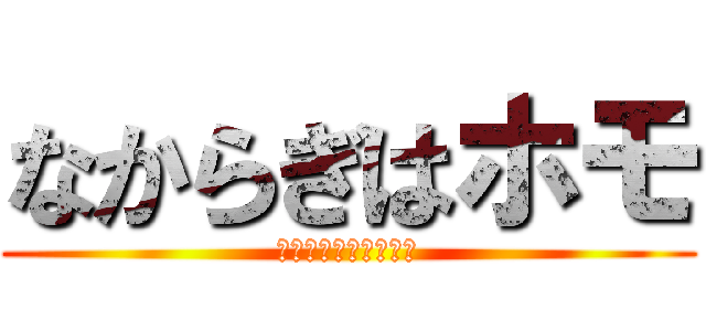 なからぎはホモ (変態さんいらっしゃい)