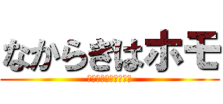 なからぎはホモ (変態さんいらっしゃい)