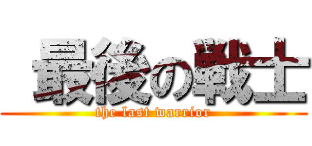  最後の戦士 (the last warrior)