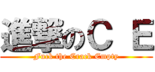 進撃のＣ Ｅ (Fuck the Crack Empty)