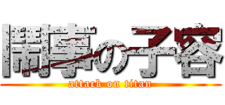鬧事の子容 (attack on titan)
