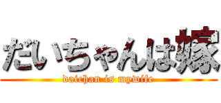 だいちゃんは嫁 (daichan is mywife)