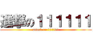進撃の１１１１１１ (attack on 111111)