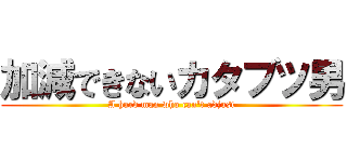 加減できないカタブツ男 (A hard man who can't adjust)