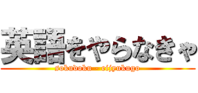 英語をやらなきゃ (sokudoku - eijyukugo)