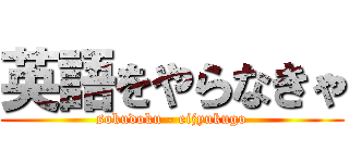 英語をやらなきゃ (sokudoku - eijyukugo)