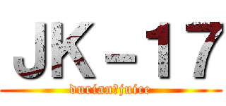 ＪＫ－１７ (durian＝juice)
