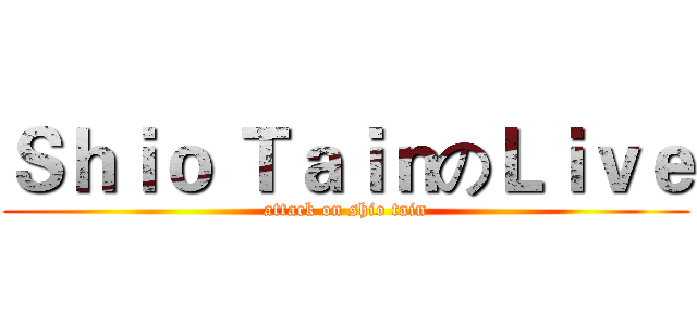 Ｓｈｉｏ ＴａｉｎのＬｉｖｅ (attack on shio tain)