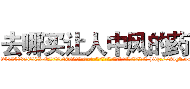 去哪买让人中风的药 (去哪买让人中风的药【电-186x2687x6963-Q278180069元-吉-药-业】我们做的是长期生意,靠的是老客户长期支持 http://sngk.net/kAbAgS
)