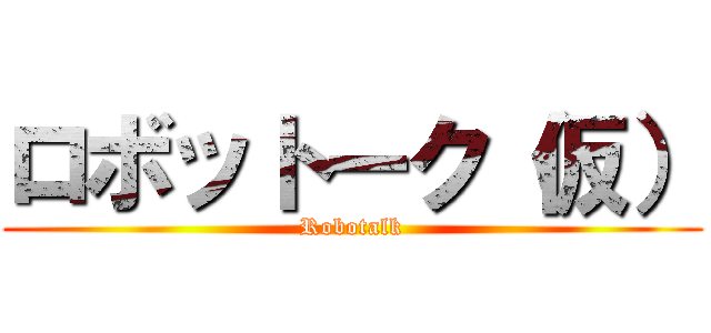 ロボットーク（仮） (Robotalk)