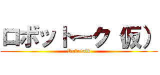 ロボットーク（仮） (Robotalk)