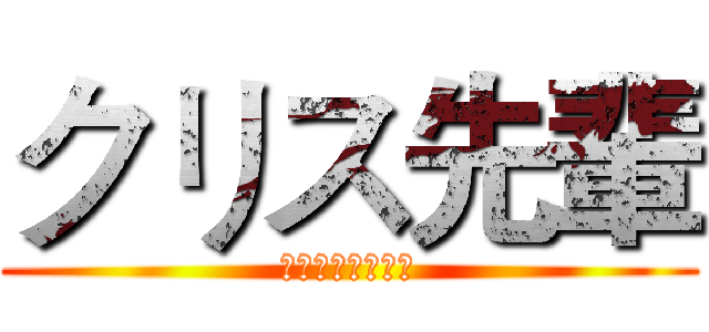 クリス先輩 (滝川・クリス・優)