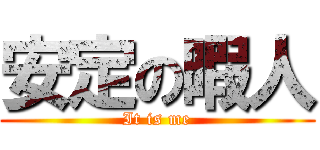 安定の暇人 (It is me)