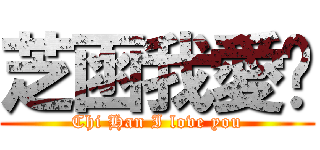 芝函我愛你 (Chi Han I love you)