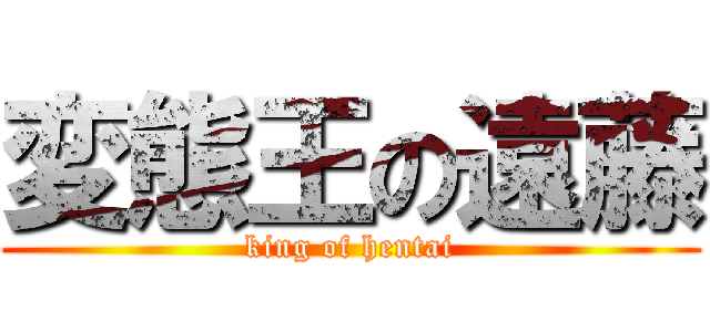 変態王の遠藤 (king of hentai)