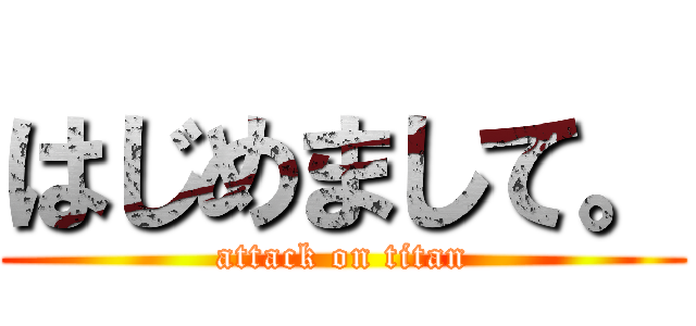 はじめまして。 (attack on titan)
