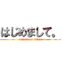 はじめまして。 (attack on titan)