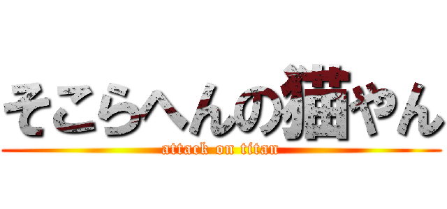 そこらへんの猫やん (attack on titan)