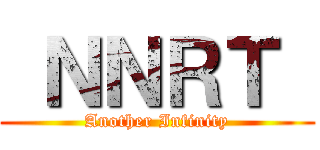  ＮＮＲＴ  (Another Infinity)