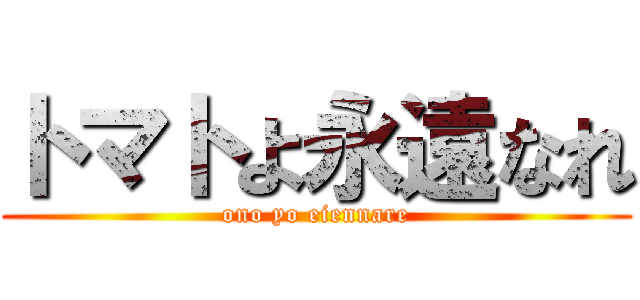 トマトよ永遠なれ (ono yo eiennare)
