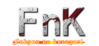 ＦｎＫ (Fukyuu no kuragari)