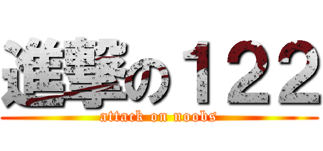 進撃の１２２ (attack on noobs)