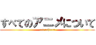 すべてのアニメについて (red ashford)