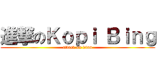 進撃のＫｏｐｉ Ｂｉｎｇ (attack on titan)