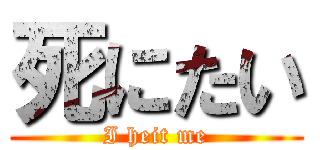 死にたい (I heit me)