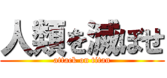 人類を滅ぼせ (attack on titan)