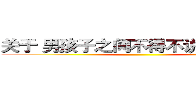 关于 男孩子之间不得不说的“友情” ()