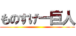 ものすげー巨人 ()