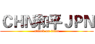 ＣＨＮ和平ＪＰＮ (attack on titan)