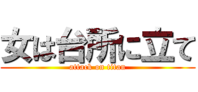 女は台所に立て (attack on titan)