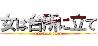 女は台所に立て (attack on titan)
