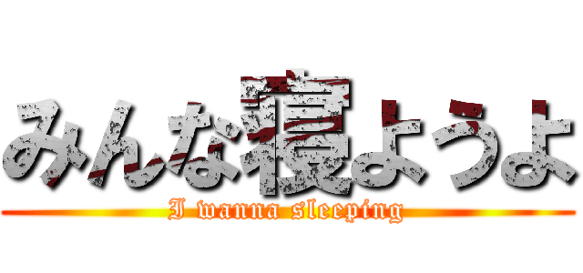みんな寝ようよ (I wanna sleeping)