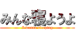 みんな寝ようよ (I wanna sleeping)