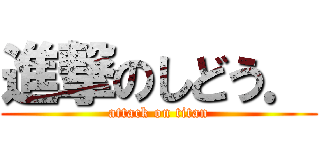 進撃のしどう． (attack on titan)