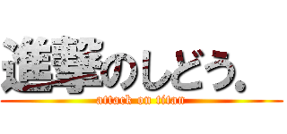 進撃のしどう． (attack on titan)