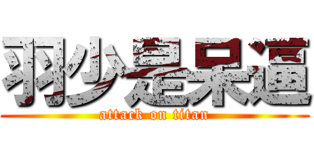 羽少是呆逼 (attack on titan)