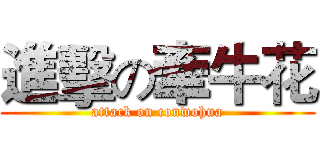 進擊の牽牛花 (attack on conwohua)