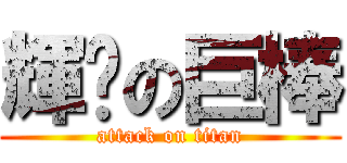 輝琛の巨棒 (attack on titan)