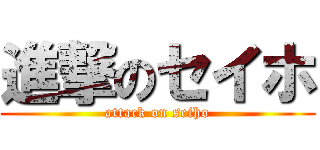 進撃のセイホ (attack on seiho)