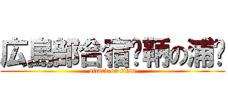 広島部合宿〜鞆の浦〜 (attack on titan)
